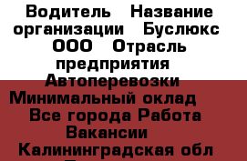 Водитель › Название организации ­ Буслюкс, ООО › Отрасль предприятия ­ Автоперевозки › Минимальный оклад ­ 1 - Все города Работа » Вакансии   . Калининградская обл.,Приморск г.